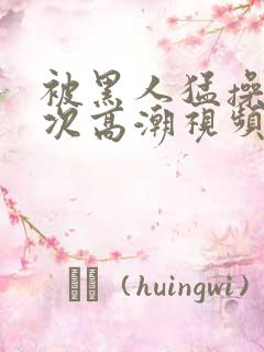 被黑人猛操12次高潮视频