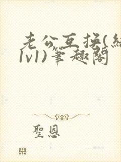 老公互换(结局1v1)笔趣阁