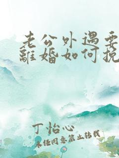 老公外遇要跟我离婚如何挽留