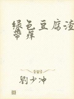 绿色豆腐渣样白带痒