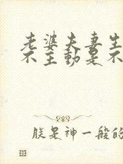 老婆夫妻生活从不主动是不是不爱自己老公