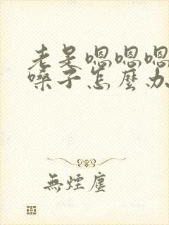 老是嗯嗯嗯的清嗓子怎么办