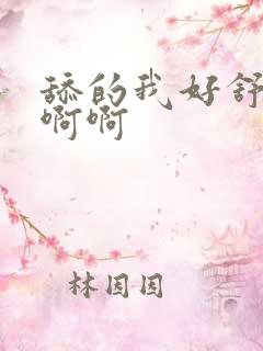 舔的我好舒服啊啊啊