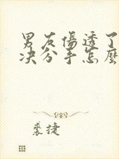 男友伤透了心坚决分手怎么挽回