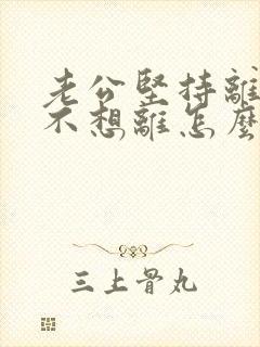 老公坚持离婚我不想离怎么办