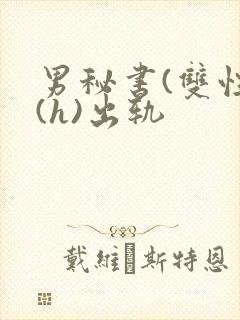 男秘书(双性)(h)出轨