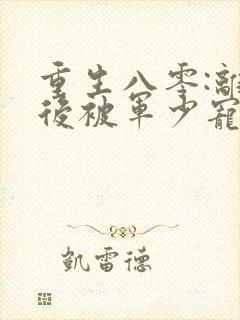 重生八零:离婚后被军少宠上天 小白蛇