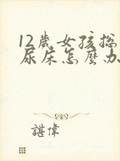 12岁女孩总是尿床怎么办