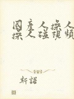 国产人操人操操操人碰视频