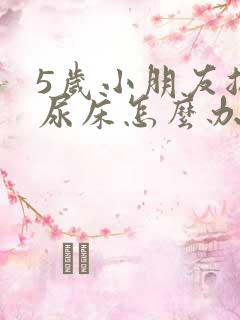 5岁小朋友总是尿床怎么办