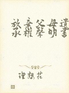 放弃父母遗产继承权声明书范本