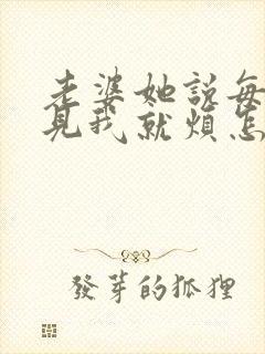 老婆她说每天看见我就烦怎么回事