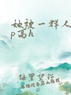 她被一群人伦np高h