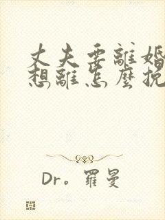 丈夫要离婚我不想离怎么挽救