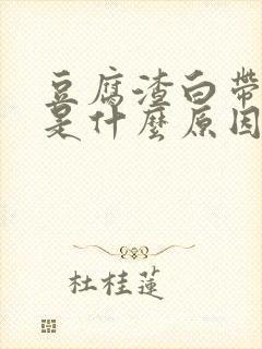 豆腐渣白带发绿是什么原因引起的