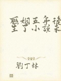 联姻五年后她重生了小说未删版全文