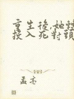 重生后,她转身投入死对头怀抱