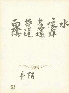 白带多像水一样阴道还痒