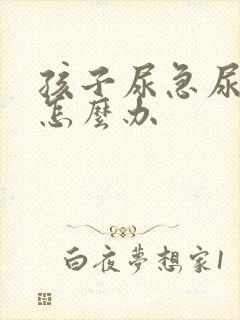 孩子尿急尿裤子怎么办