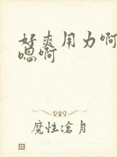 好爽用力啊嗯嗯嗯啊