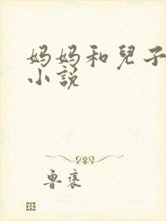 妈妈和儿子日比小说