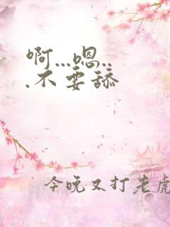 啊...嗯...不要舔