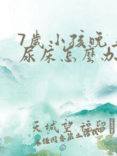 7岁小孩晚上总尿床怎么办如何治疗