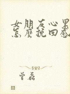 女朋友心累了要怎么挽回感情