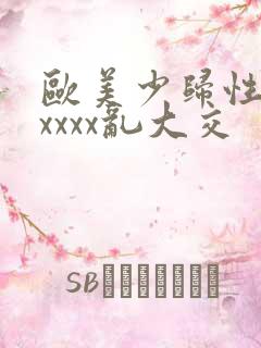 欧美少归性猛交xxxx乱大交