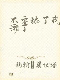 不要舔了我要高潮了