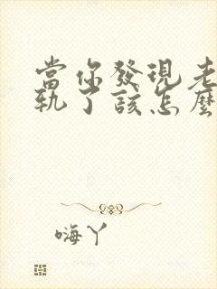 当你发现老公出轨了该怎么办