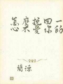 怎么挽回一个死心不爱你的男人