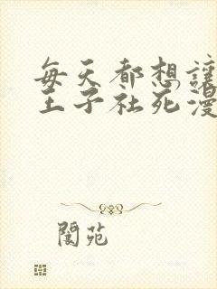 每天都想让病娇王子社死漫画免费全集