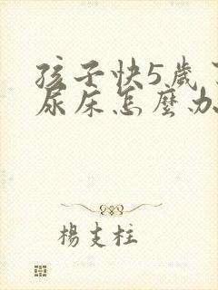 孩子快5岁了还尿床怎么办