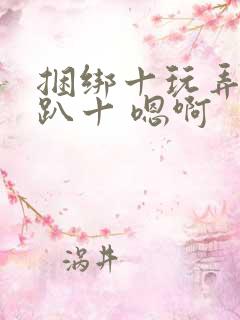 捆绑十玩弄十跪趴十 嗯啊