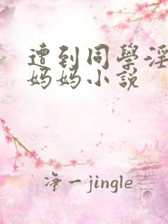 遭到同学淫辱的妈妈小说