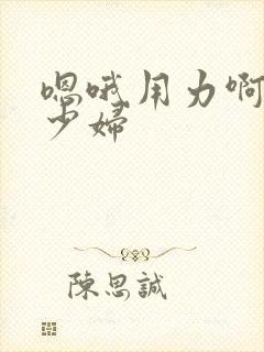 嗯哦用力啊啊啊少妇