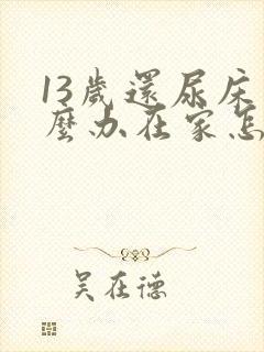 13岁还尿床怎么办在家怎么治疗