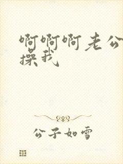 啊啊啊老公快来操我