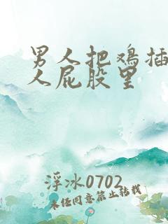 男人把鸡插在女人屁股里