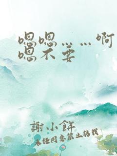 嗯嗯……啊……嗯不要