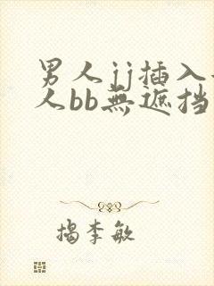 男人jj插入女人bb无遮挡