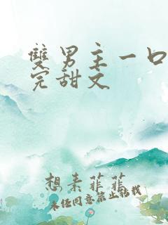 双男主一口气看完甜文