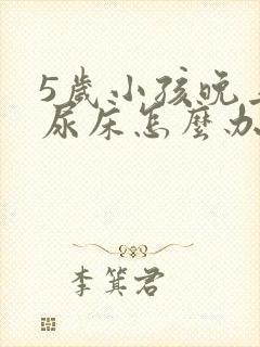 5岁小孩晚上总尿床怎么办