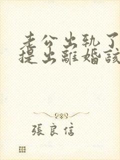 老公出轨了男方提出离婚该怎麼办