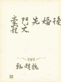 豪门先婚后爱甜宠文