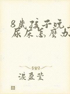 8岁孩子晚上总尿床怎么办