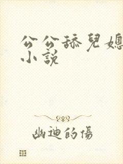 公公舔儿媳妇的小说