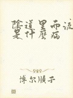 阴道里面流黄水是什么病