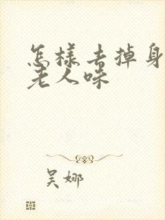 怎样去掉身上的老人味